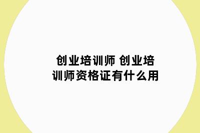 创业培训师 创业培训师资格证有什么用
